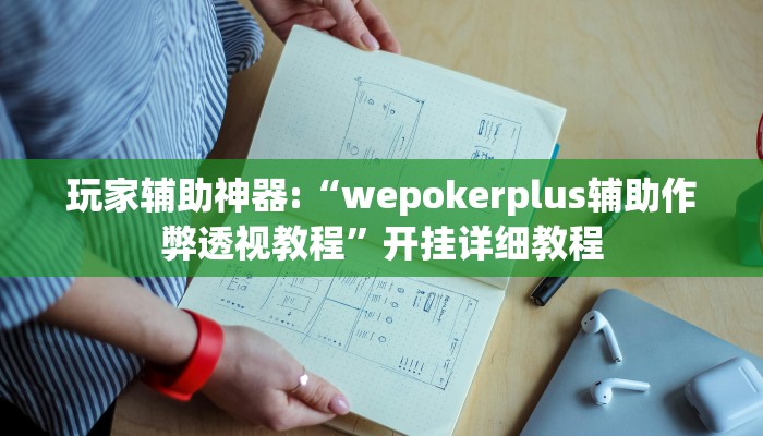 玩家辅助神器:“wepokerplus辅助作弊透视教程”开挂详细教程