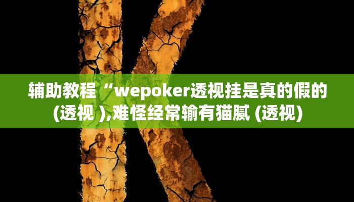 辅助教程“wepoker俱乐部透视挂确实是真的!(透视)详细辅助透视教程 辅助教程“wepoker俱乐部透视挂确实是真的!(透视)详细辅助透视教程