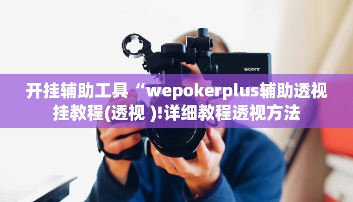 开挂辅助工具“wepokerplus辅助透视挂教程(透视 )!详细教程透视方法