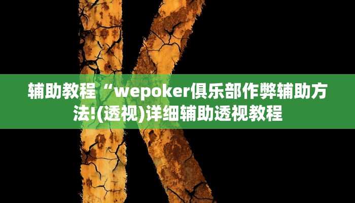 玩家辅助神器:“wepoker辅助透视挂作弊挂”开挂详细教程 玩家辅助神器:“wepoker辅助透视挂作弊挂”开挂详细教程