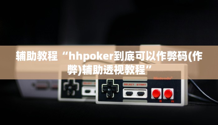 辅助教程“hhpoker到底可以作弊码(作弊)辅助透视教程”