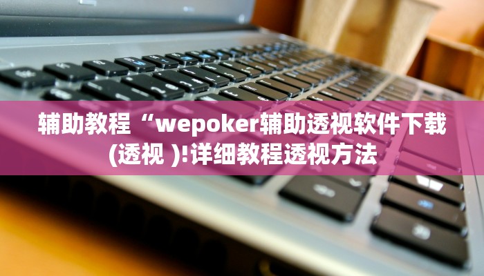 辅助教程“wepoker辅助透视软件下载(透视 )!详细教程透视方法 辅助教程“wepoker辅助透视软件下载(透视 )!详细教程透视方法