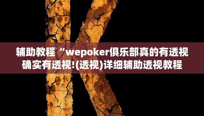 辅助教程“wepoker俱乐部真的有透视确实有透视!(透视)详细辅助透视教程 辅助教程“wepoker俱乐部真的有透视确实有透视!(透视)详细辅助透视教程