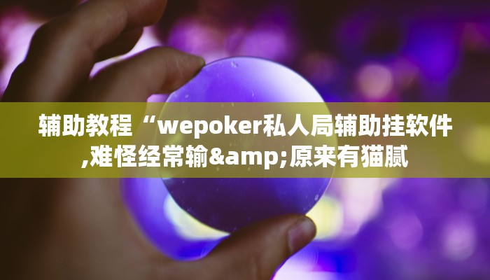 辅助教程“wepoker私人局辅助挂软件,难怪经常输&原来有猫腻 辅助教程“wepoker私人局辅助挂软件,难怪经常输&原来有猫腻