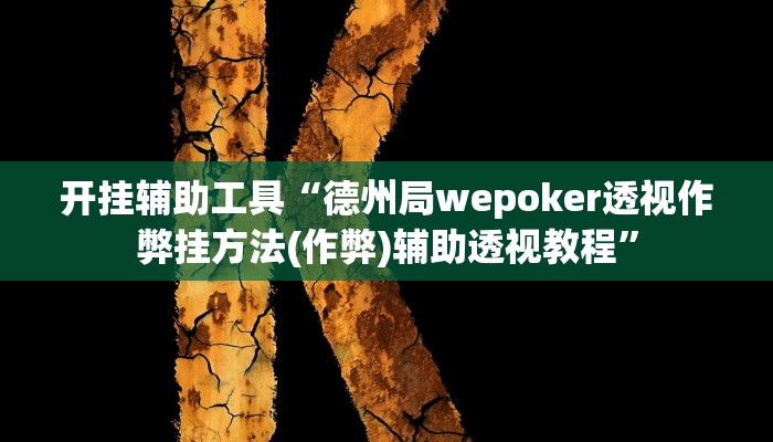 开挂辅助工具“德州局wepoker透视作弊挂方法(作弊)辅助透视教程” 开挂辅助工具“德州局wepoker透视作弊挂方法(作弊)辅助透视教程”