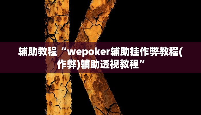 辅助教程“wepoker辅助挂作弊教程(作弊)辅助透视教程” 辅助教程“wepoker辅助挂作弊教程(作弊)辅助透视教程”