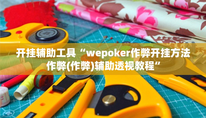 开挂辅助工具“wepoker作弊开挂方法作弊(作弊)辅助透视教程” 开挂辅助工具“wepoker作弊开挂方法作弊(作弊)辅助透视教程”