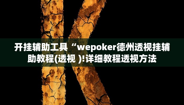 玩家辅助神器:“wepoker透视作弊挂方法”开挂详细教程