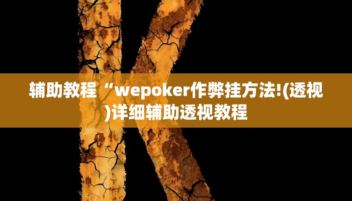 辅助教程“wepoker作弊挂方法!(透视)详细辅助透视教程 辅助教程“wepoker作弊挂方法!(透视)详细辅助透视教程