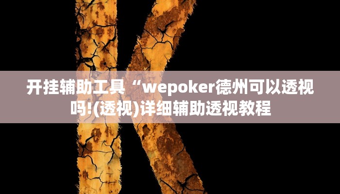 开挂辅助工具“wepoker德州可以透视吗!(透视)详细辅助透视教程 开挂辅助工具“wepoker德州可以透视吗!(透视)详细辅助透视教程
