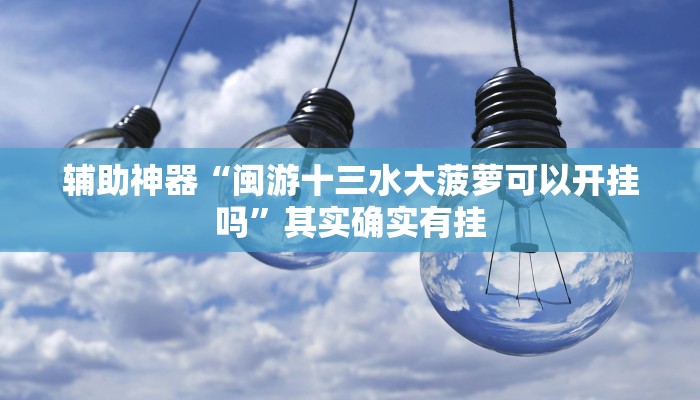 辅助神器“闽游十三水大菠萝可以开挂吗”其实确实有挂 辅助神器“闽游十三水大菠萝可以开挂吗”其实确实有挂