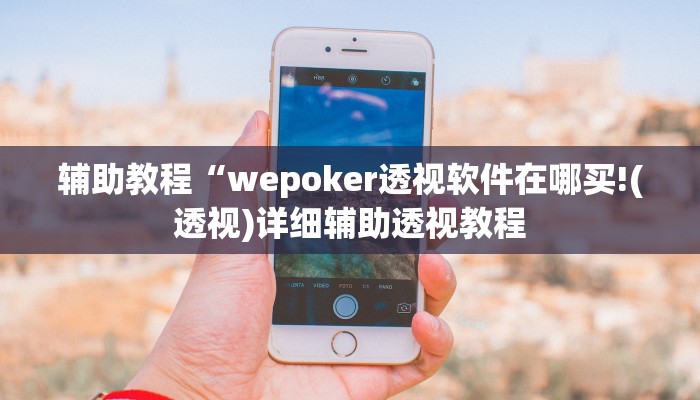 辅助教程“wepoker透视软件在哪买!(透视)详细辅助透视教程 辅助教程“wepoker透视软件在哪买!(透视)详细辅助透视教程