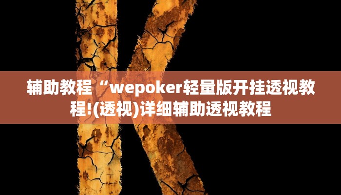 辅助教程“wepoker轻量版开挂透视教程!(透视)详细辅助透视教程 辅助教程“wepoker轻量版开挂透视教程!(透视)详细辅助透视教程