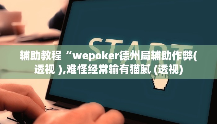 辅助教程“wepoker德州局辅助作弊(透视 ),难怪经常输有猫腻 (透视) 辅助教程“wepoker德州局辅助作弊(透视 ),难怪经常输有猫腻 (透视)
