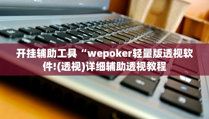 开挂辅助工具“wepoker轻量版透视软件!(透视)详细辅助透视教程 开挂辅助工具“wepoker轻量版透视软件!(透视)详细辅助透视教程