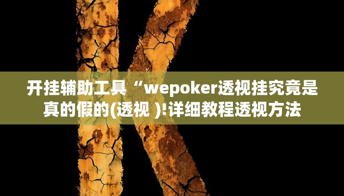 开挂辅助工具“wepoker透视挂究竟是真的假的(透视 )!详细教程透视方法 开挂辅助工具“wepoker透视挂究竟是真的假的(透视 )!详细教程透视方法
