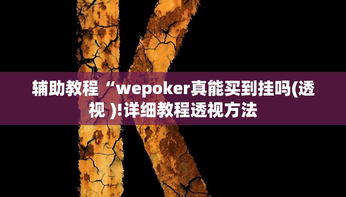 辅助教程“wepoker真能买到挂吗(透视 )!详细教程透视方法