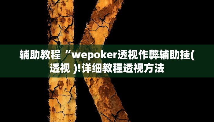 辅助教程“wepoker透视作弊辅助挂(透视 )!详细教程透视方法