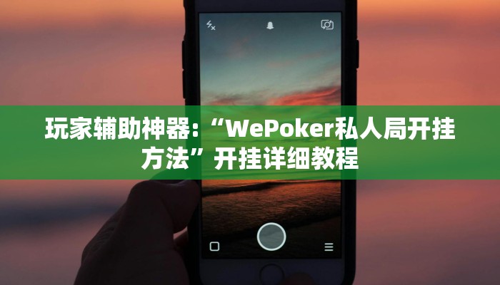 玩家辅助神器:“WePoker私人局开挂方法”开挂详细教程