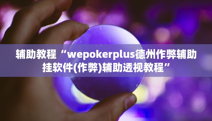 辅助教程“wepokerplus德州作弊辅助挂软件(作弊)辅助透视教程”