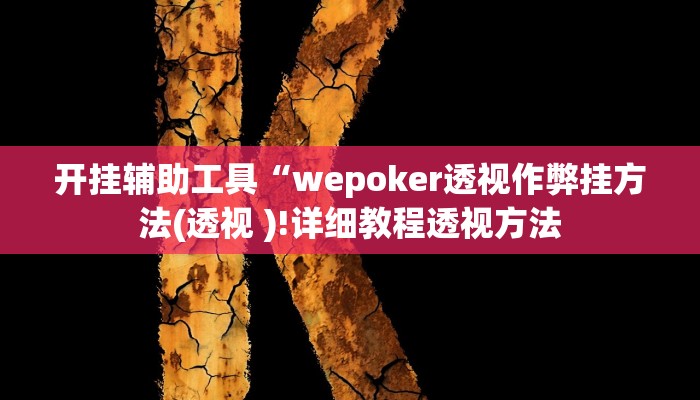开挂辅助工具“wepoker透视作弊挂方法(透视 )!详细教程透视方法