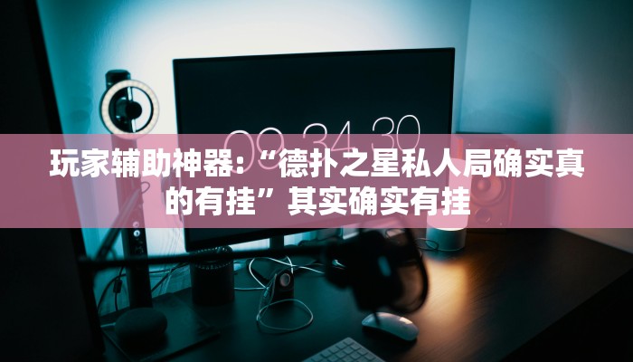 玩家辅助神器:“德扑之星私人局确实真的有挂”其实确实有挂