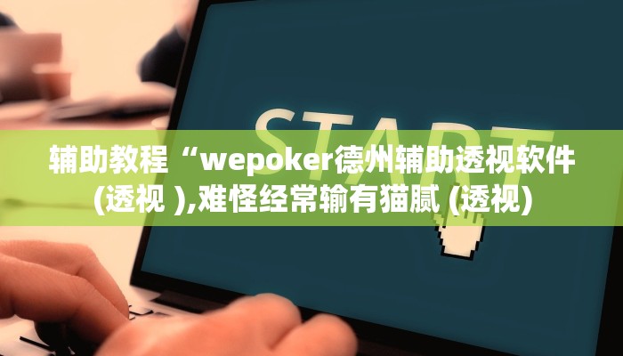 辅助教程“wepoker德州辅助透视软件(透视 ),难怪经常输有猫腻 (透视)