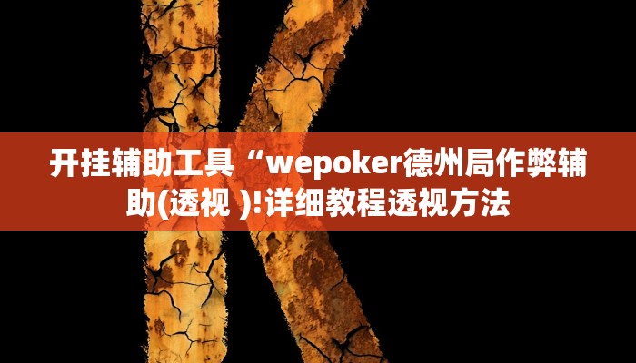 开挂辅助工具“wepoker德州局作弊辅助(透视 )!详细教程透视方法 开挂辅助工具“wepoker德州局作弊辅助(透视 )!详细教程透视方法