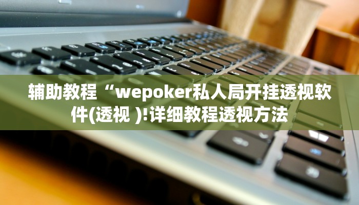 辅助教程“wepoker私人局开挂透视软件(透视 )!详细教程透视方法
