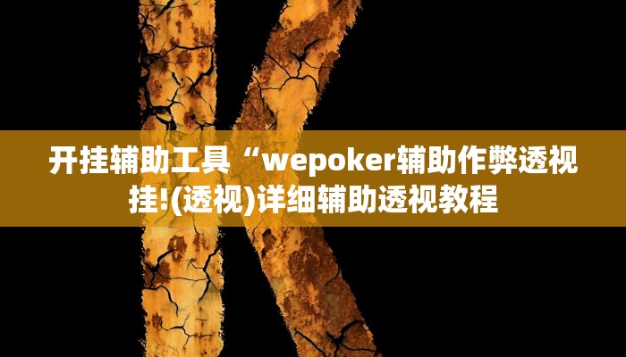 开挂辅助工具“wepoker辅助作弊透视挂!(透视)详细辅助透视教程