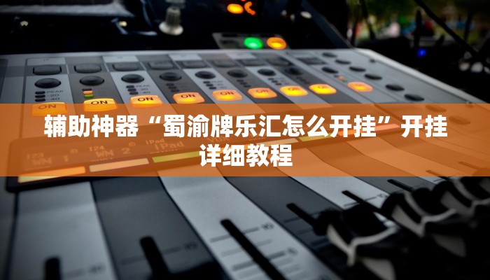 辅助神器“蜀渝牌乐汇怎么开挂”开挂详细教程