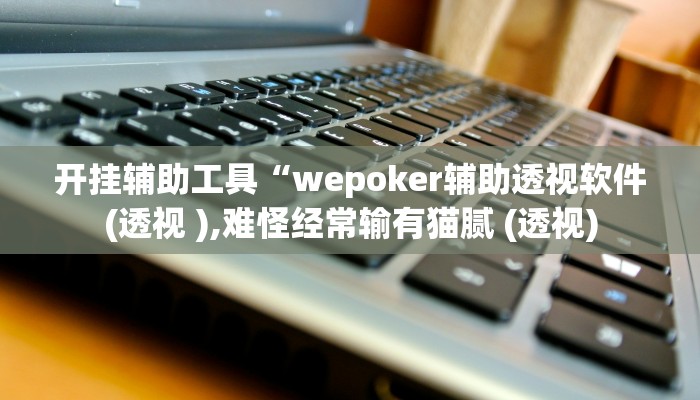 辅助教程“wepoker辅助挂开挂方法(透视 )!详细教程透视方法