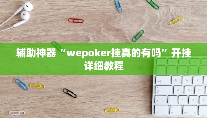 辅助神器“wepoker挂真的有吗”开挂详细教程