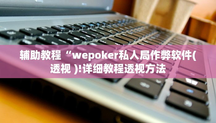 辅助教程“wepoker私人局作弊软件(透视 )!详细教程透视方法