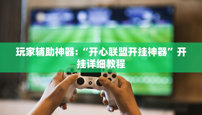 玩家辅助神器:“开心联盟开挂神器”开挂详细教程