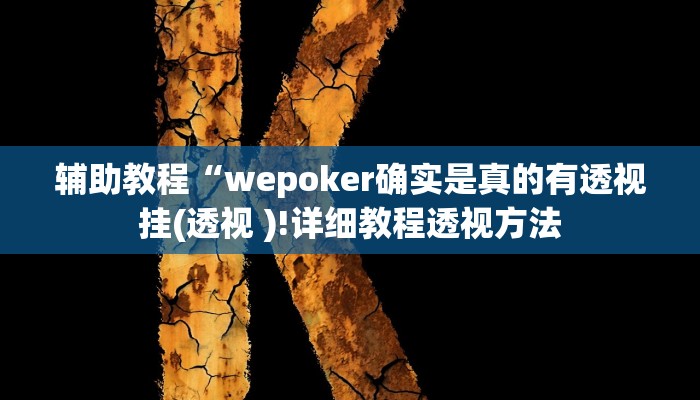 辅助教程“wepoker确实是真的有透视挂(透视 )!详细教程透视方法