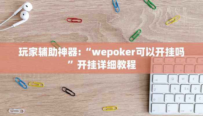 玩家辅助神器:“wepoker可以开挂吗”开挂详细教程
