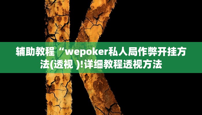 辅助教程“wepoker私人局作弊开挂方法(透视 )!详细教程透视方法