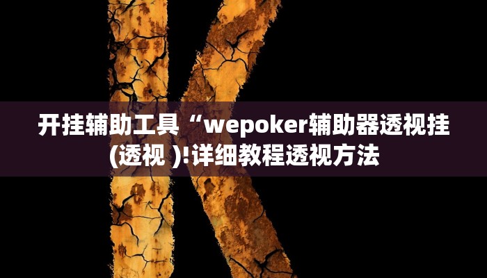 开挂辅助工具“wepoker辅助器透视挂(透视 )!详细教程透视方法 开挂辅助工具“wepoker辅助器透视挂(透视 )!详细教程透视方法