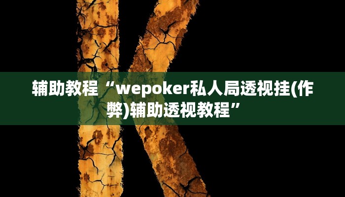 辅助教程“wepoker私人局透视挂(作弊)辅助透视教程”