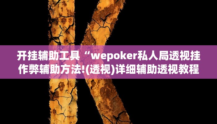开挂辅助工具“wepoker私人局透视挂作弊辅助方法!(透视)详细辅助透视教程 开挂辅助工具“wepoker私人局透视挂作弊辅助方法!(透视)详细辅助透视教程