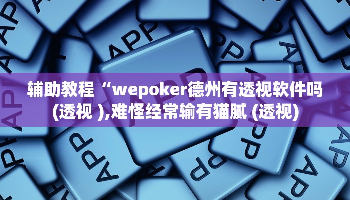 辅助教程“wepoker德州有透视软件吗(透视 ),难怪经常输有猫腻 (透视)