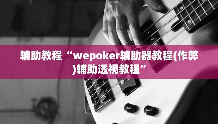 辅助教程“wepoker辅助器教程(作弊)辅助透视教程”