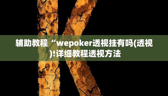 辅助教程“wepoker透视挂有吗(透视 )!详细教程透视方法