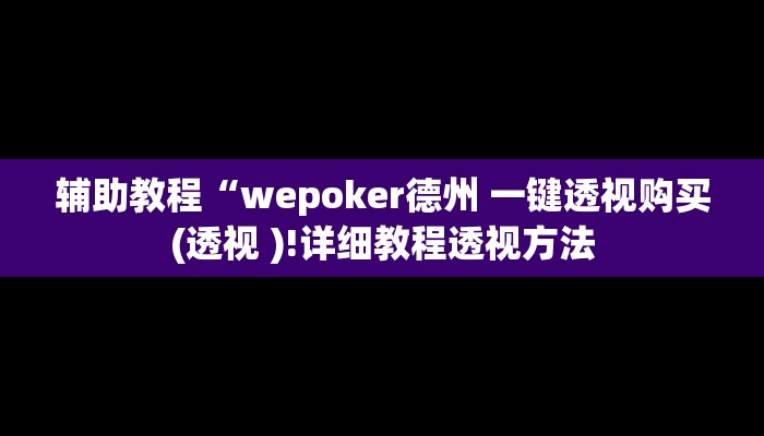 辅助教程“wepoker德州 一键透视购买(透视 )!详细教程透视方法
