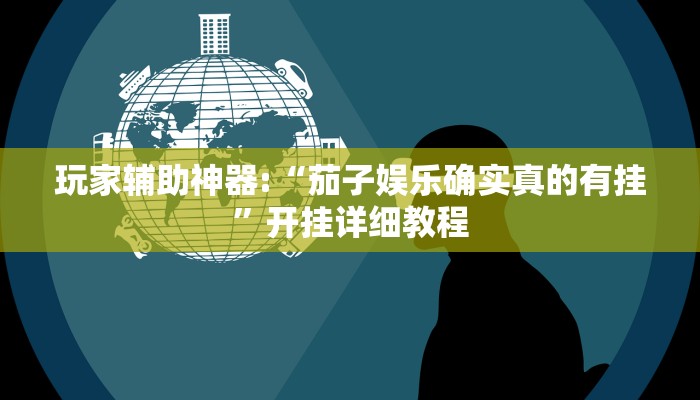 玩家辅助神器:“茄子娱乐确实真的有挂”开挂详细教程