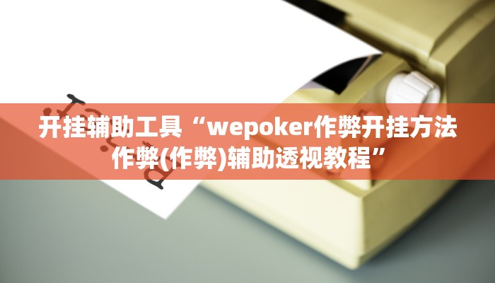 开挂辅助工具“wepoker作弊开挂方法作弊(作弊)辅助透视教程”
