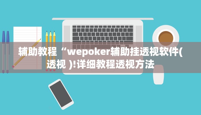 辅助教程“wepoker辅助挂透视软件(透视 )!详细教程透视方法