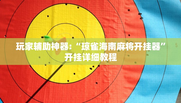 玩家辅助神器:“琼雀海南麻将开挂器”开挂详细教程 玩家辅助神器:“琼雀海南麻将开挂器”开挂详细教程