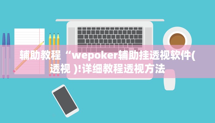 辅助教程“wepoker辅助挂透视软件(透视 )!详细教程透视方法